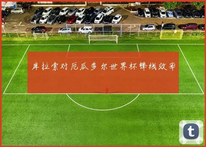 库拉索对厄瓜多尔世界杯锋线效率