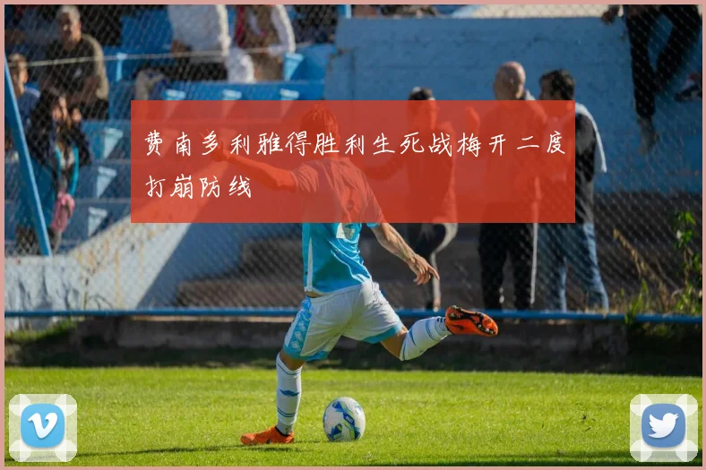 费南多利雅得胜利生死战梅开二度打崩防线
