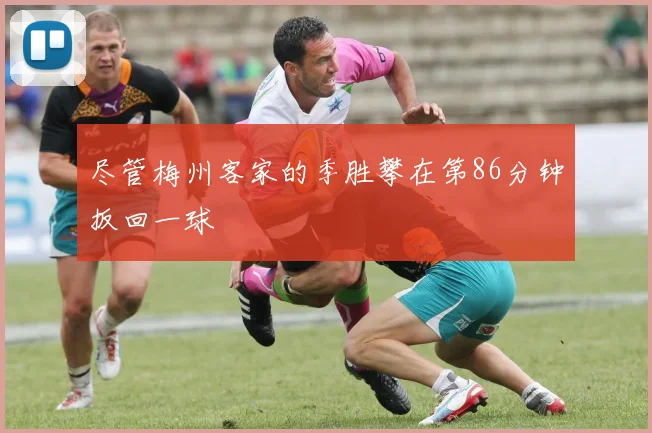 尽管梅州客家的季胜攀在第86分钟扳回一球