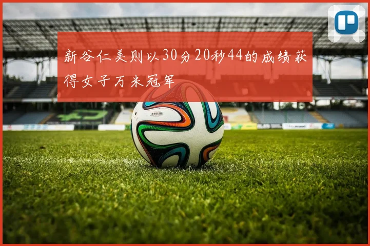 新谷仁美则以30分20秒44的成绩获得女子万米冠军