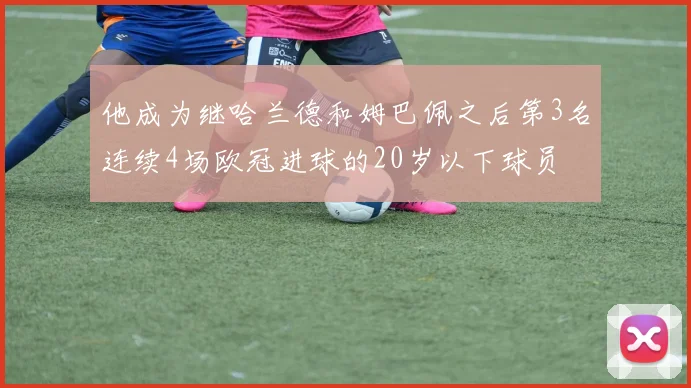 他成为继哈兰德和姆巴佩之后第3名连续4场欧冠进球的20岁以下球员