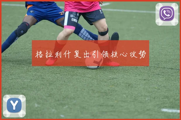 格拉利什复出引领核心攻势