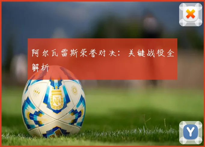 阿尔瓦雷斯荣誉对决：关键战役全解析
