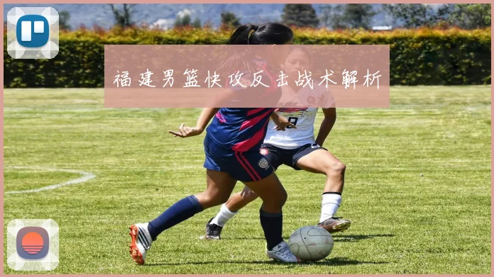 福建男篮快攻反击战术解析