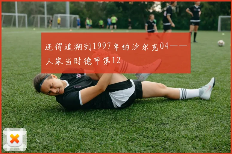还得追溯到1997年的沙尔克04——人家当时德甲第12