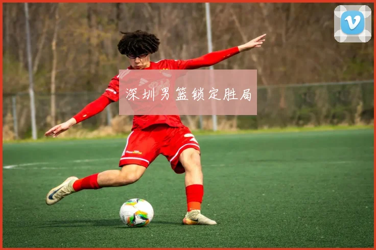 深圳男篮锁定胜局