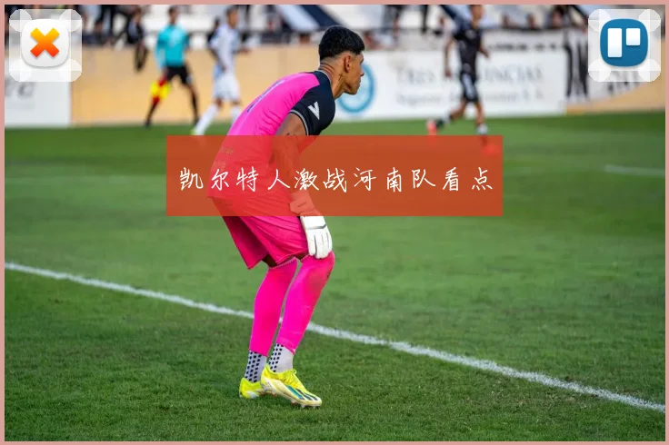 凯尔特人激战河南队看点