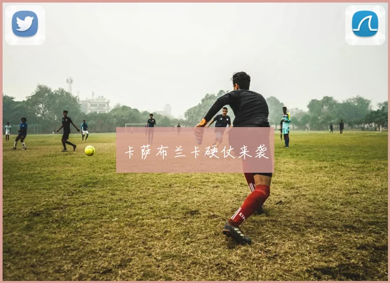 卡萨布兰卡硬仗来袭