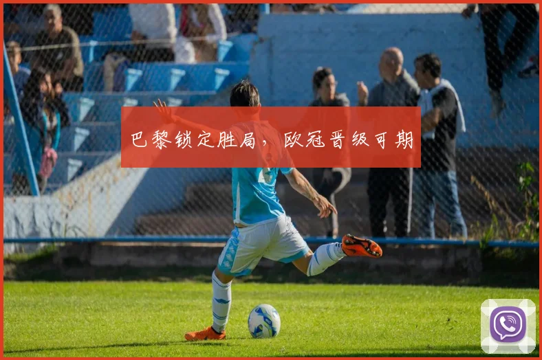 巴黎锁定胜局，欧冠晋级可期