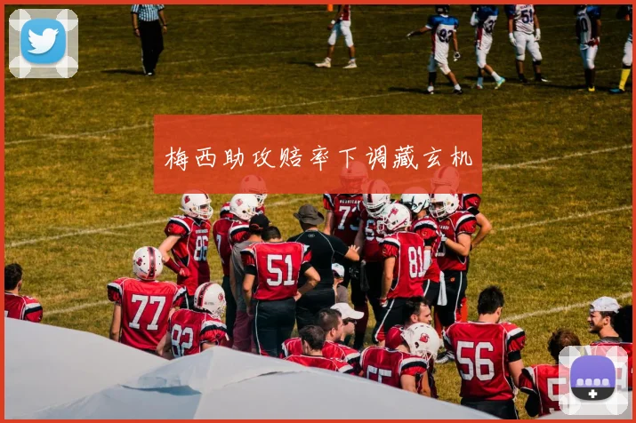 梅西助攻赔率下调藏玄机
