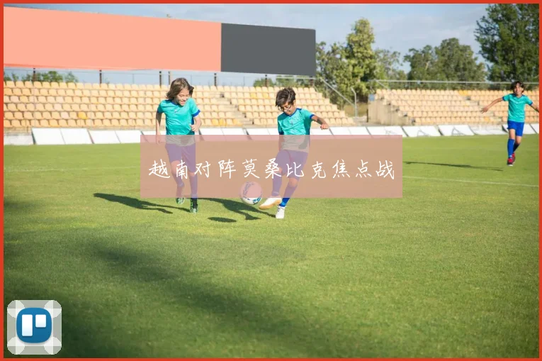 越南对阵莫桑比克焦点战