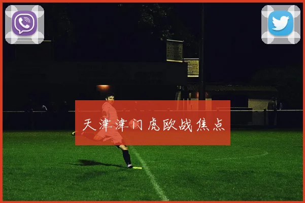 天津津门虎欧战焦点