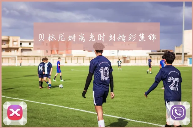 贝林厄姆高光时刻精彩集锦