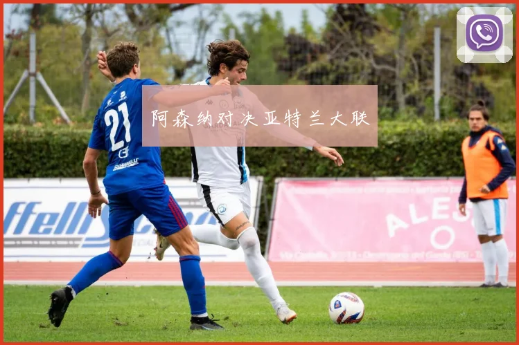 阿森纳对决亚特兰大联