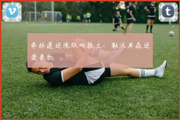 弗林蓬逆境双响救主,勒沃库森逆袭奏凯