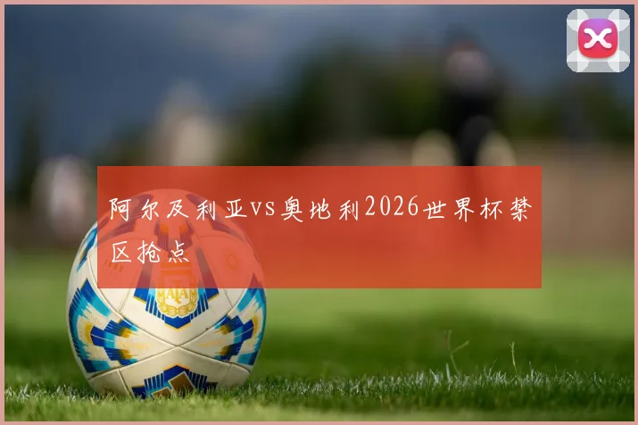 阿尔及利亚vs奥地利2026世界杯禁区抢点