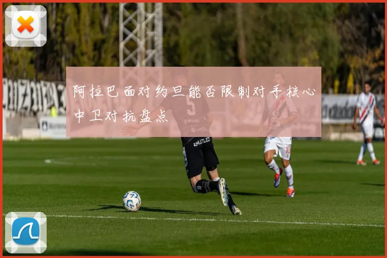 阿拉巴面对约旦能否限制对手核心中卫对抗盘点