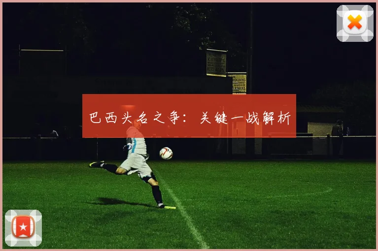 巴西头名之争：关键一战解析