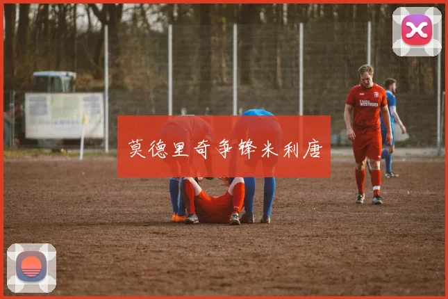 莫德里奇争锋米利唐
