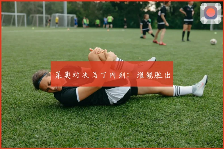 莱奥对决马丁内利：谁能胜出