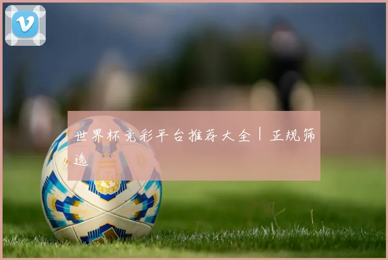 世界杯竞彩平台推荐大全｜正规筛选