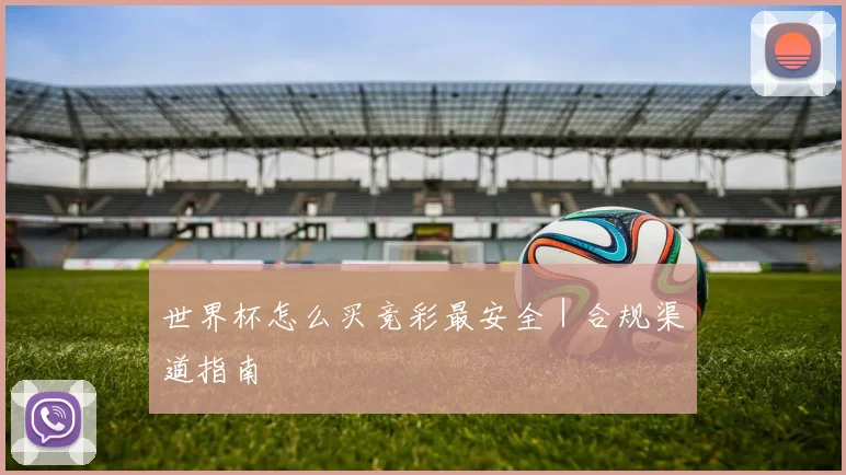 世界杯怎么买竞彩最安全｜合规渠道指南