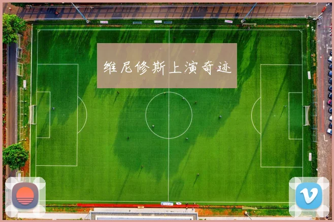 维尼修斯上演奇迹
