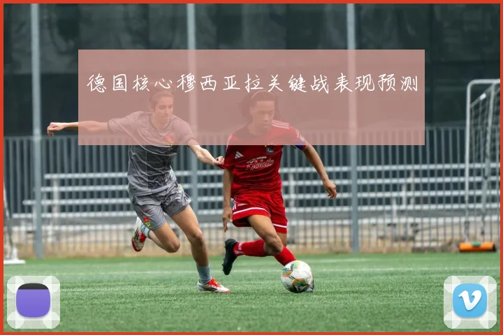 德国核心穆西亚拉关键战表现预测