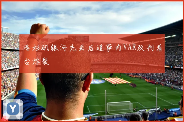 洛杉矶银河先丢后追萨内VAR改判看台炸裂