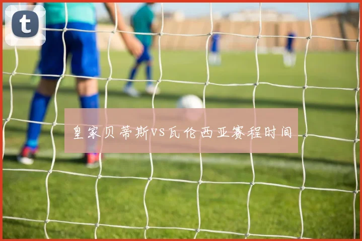 皇家贝蒂斯vs瓦伦西亚赛程时间