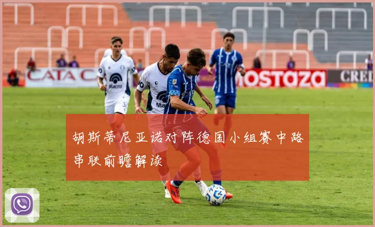 胡斯蒂尼亚诺对阵德国小组赛中路串联前瞻解读