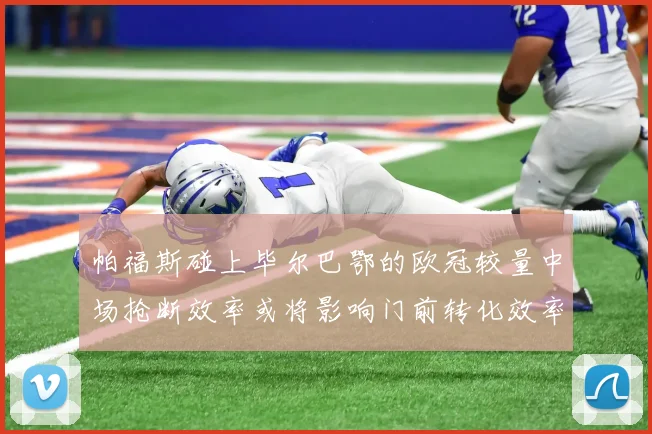 帕福斯碰上毕尔巴鄂的欧冠较量中场抢断效率或将影响门前转化效率