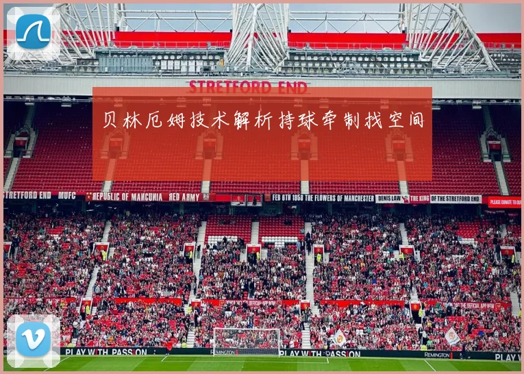 贝林厄姆技术解析持球牵制找空间