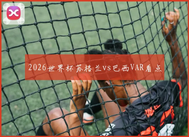 2026世界杯苏格兰vs巴西VAR看点