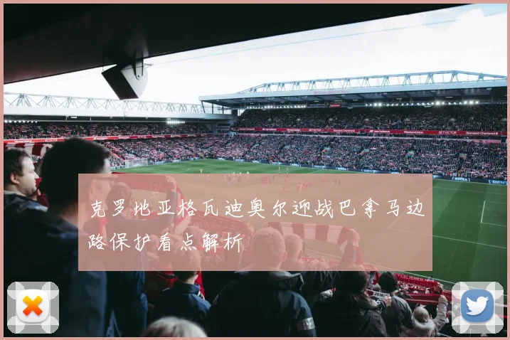 克罗地亚格瓦迪奥尔迎战巴拿马边路保护看点解析