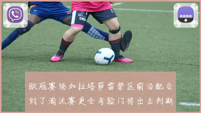 欧冠赛场加拉塔萨雷禁区前沿配合到了淘汰赛更会考验门将出击判断