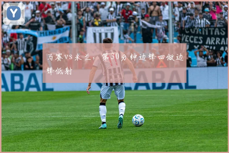 马赛vs米兰，第30分钟边锋回做边锋低射