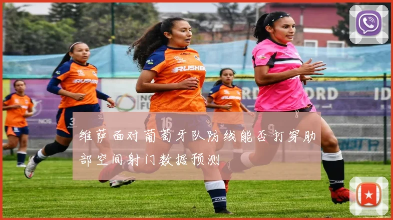 维萨面对葡萄牙队防线能否打穿肋部空间射门数据预测