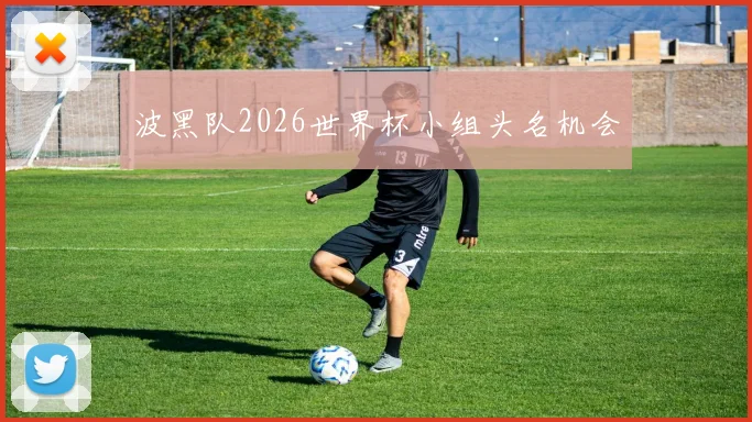 波黑队2026世界杯小组头名机会