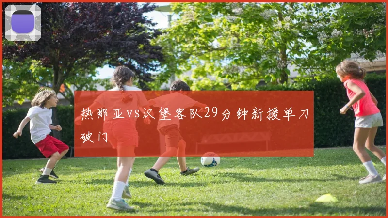 热那亚vs汉堡客队29分钟新援单刀破门