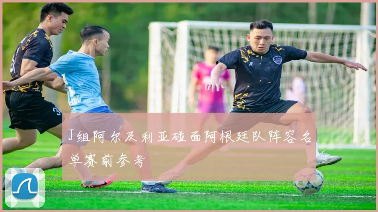 J组阿尔及利亚碰面阿根廷队阵容名单赛前参考