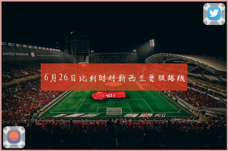6月26日比利时对新西兰晋级路线