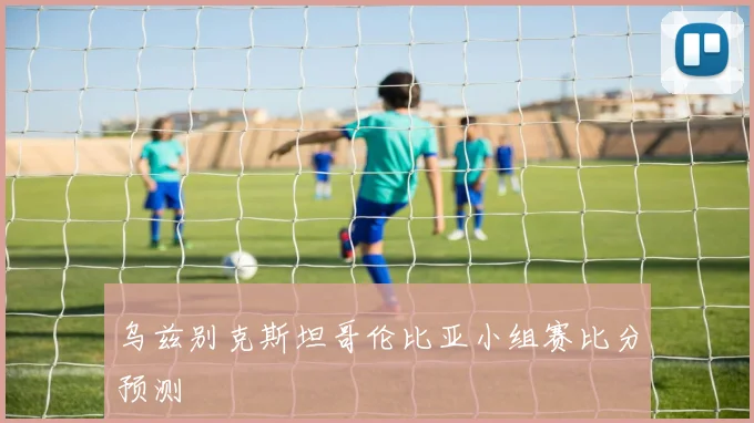 乌兹别克斯坦哥伦比亚小组赛比分预测