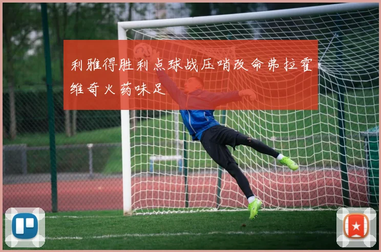 利雅得胜利点球战压哨改命弗拉霍维奇火药味足
