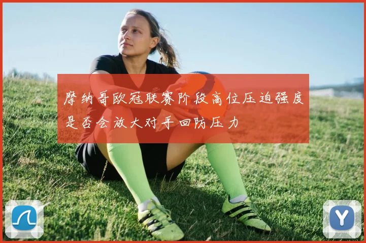 摩纳哥欧冠联赛阶段高位压迫强度是否会放大对手回防压力