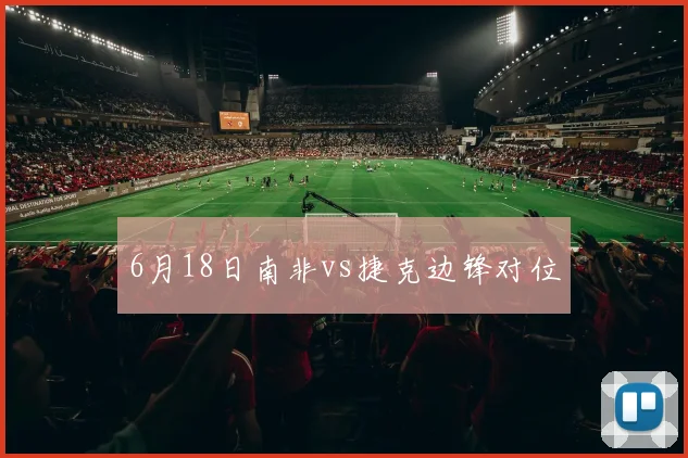 6月18日南非vs捷克边锋对位