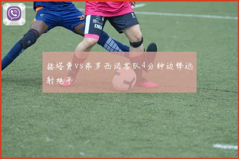 赫塔费vs弗罗西诺客队4分钟边锋远射绝平