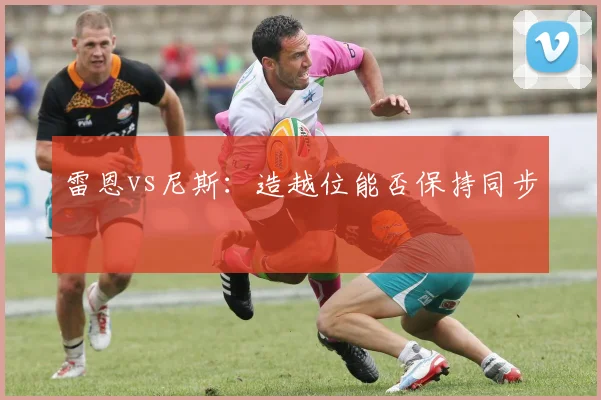 雷恩vs尼斯：造越位能否保持同步