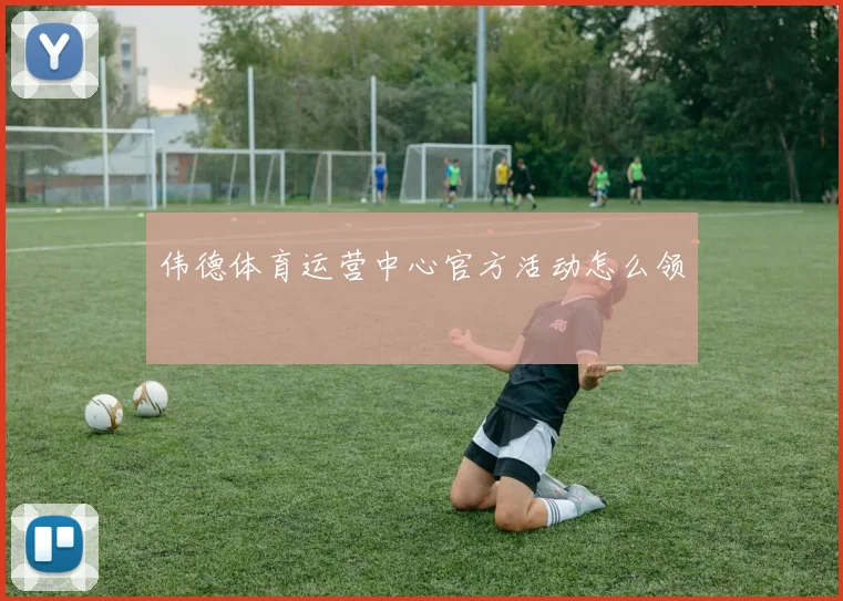 伟德体育运营中心官方活动怎么领